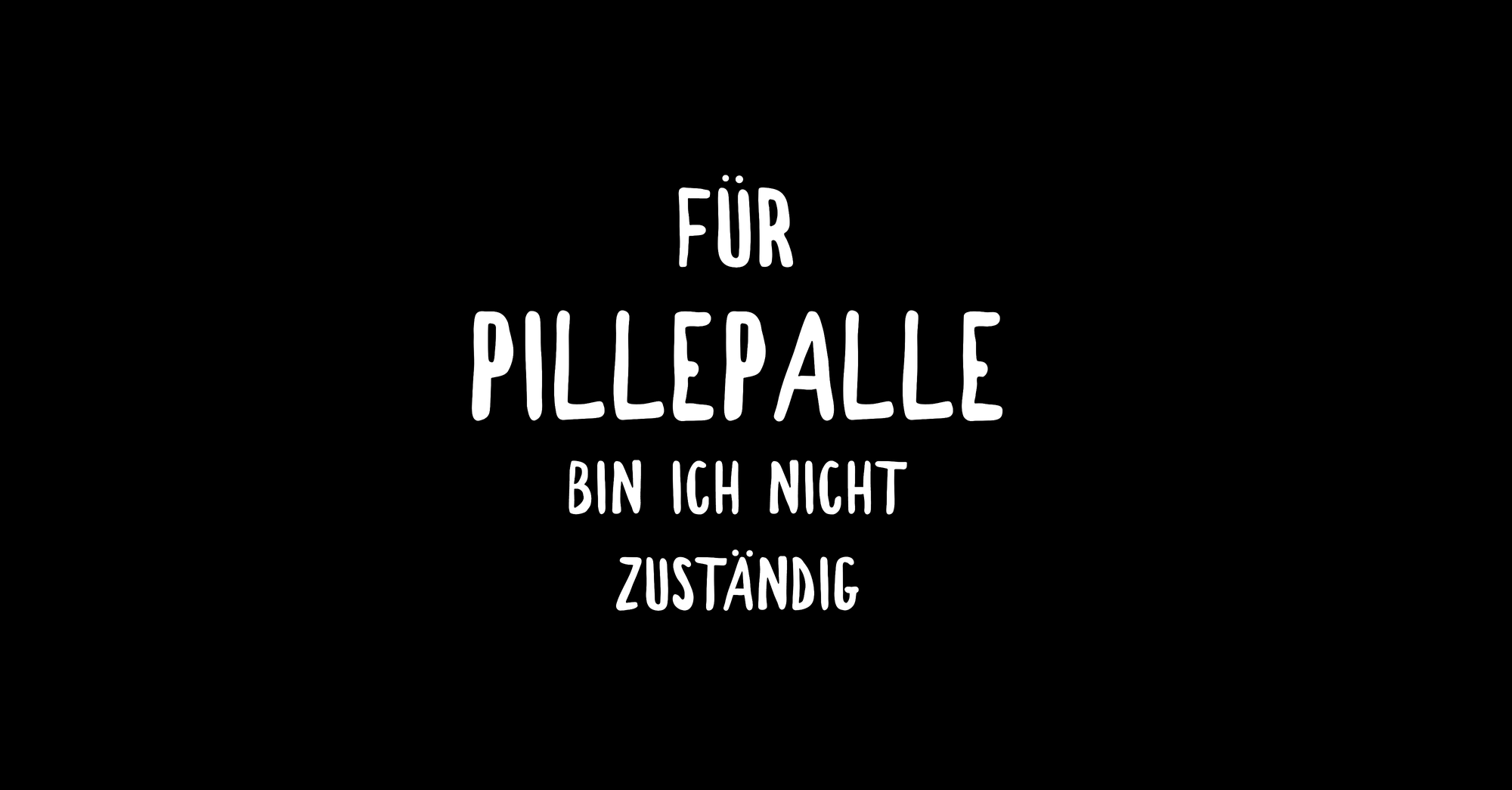 Für Pillepalle bin ich nicht zuständig