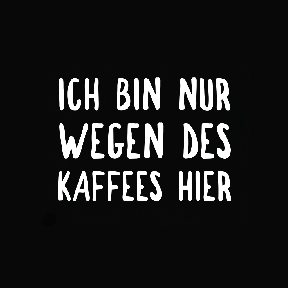 Ich bin nur wegen des Kaffes hier - Schwarzer-Kaffee