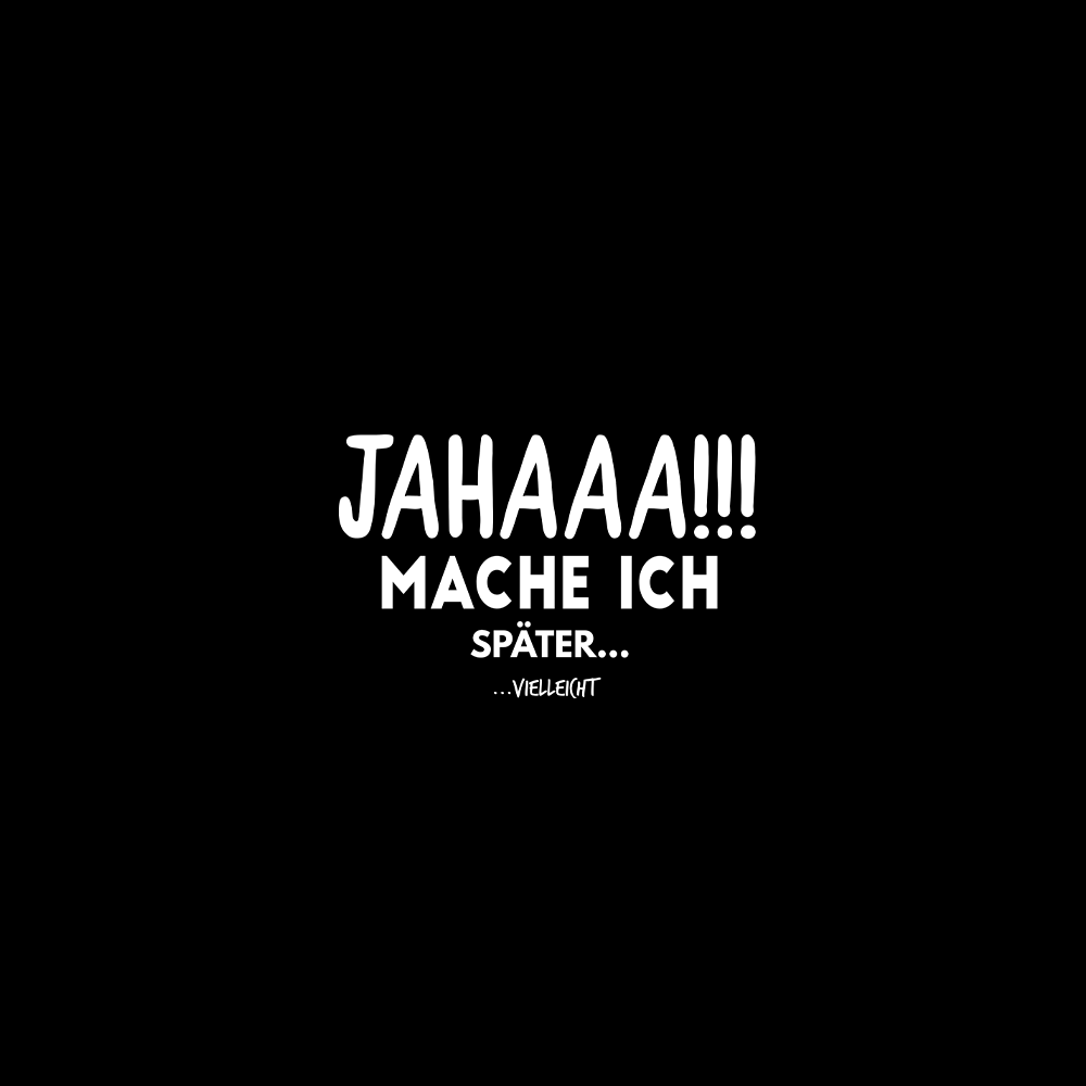 Jahaaa mache ich später vielleicht - Schwarzer-Kaffee