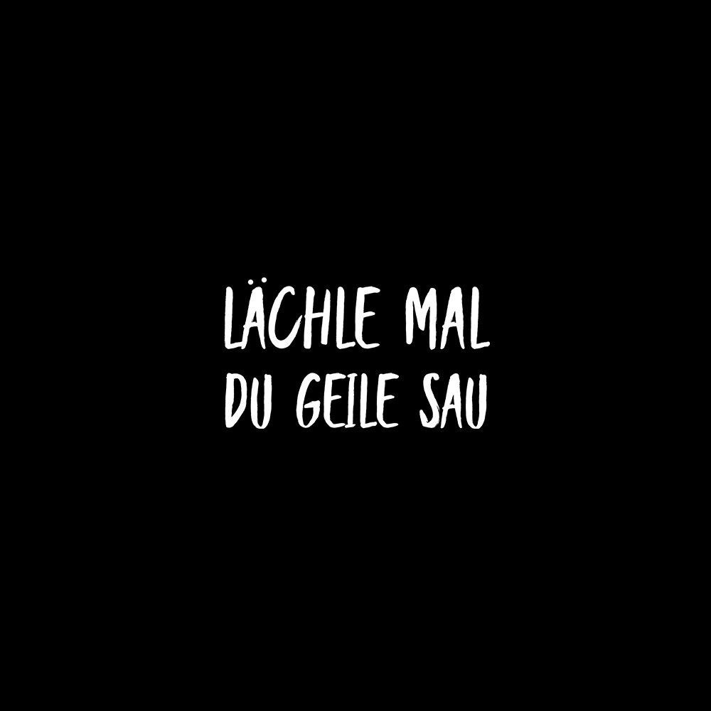 Lächle mal du geile Sau - Schwarzer-Kaffee