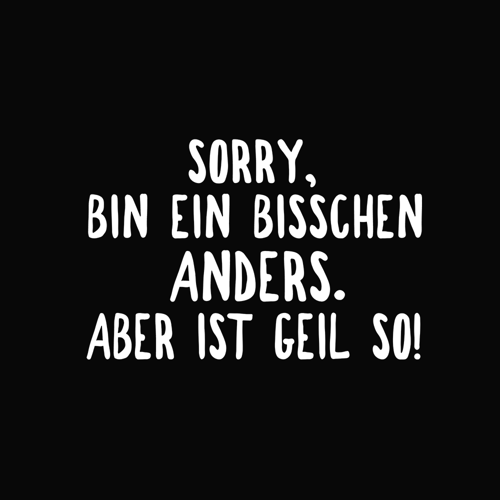 Sorry, bin ein bisschen anders. Aber ist geil so! - Schwarzer-Kaffee