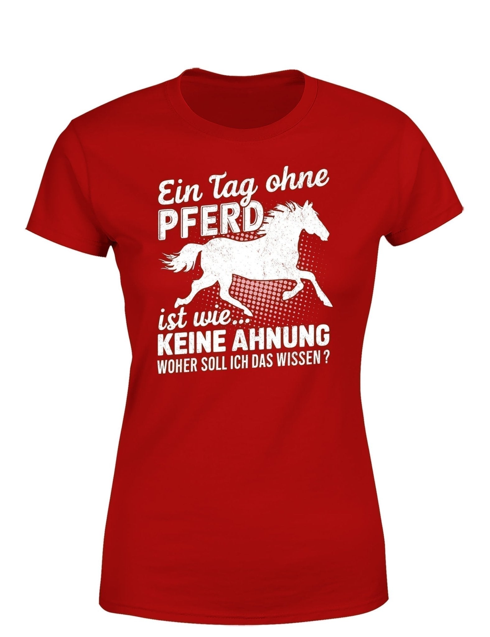 Ein Tag ohne mein Pferd ist wie... Keine Ahnung Statement Damen T-Shirt - tshirtladen - T-Shirt