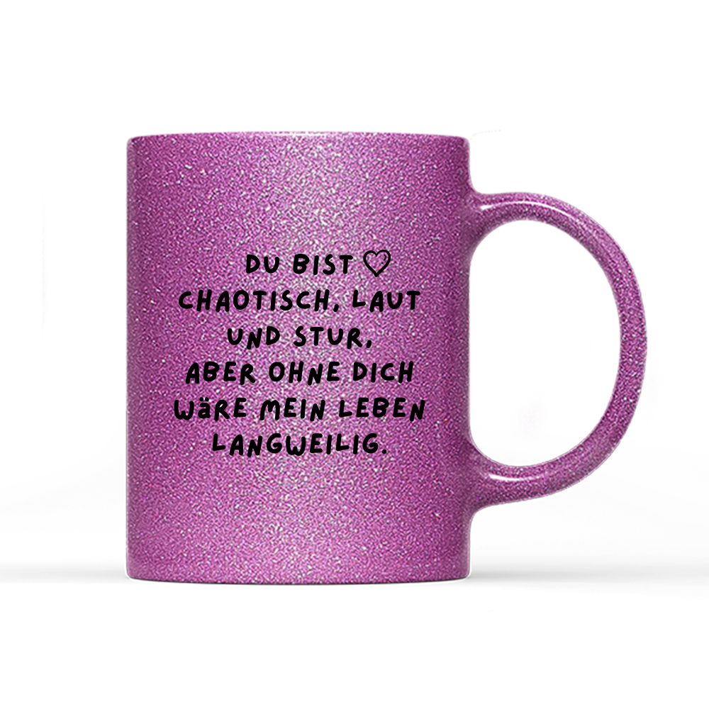 Tasse Glitzer Edition Du bist chaotisch, laut und stur