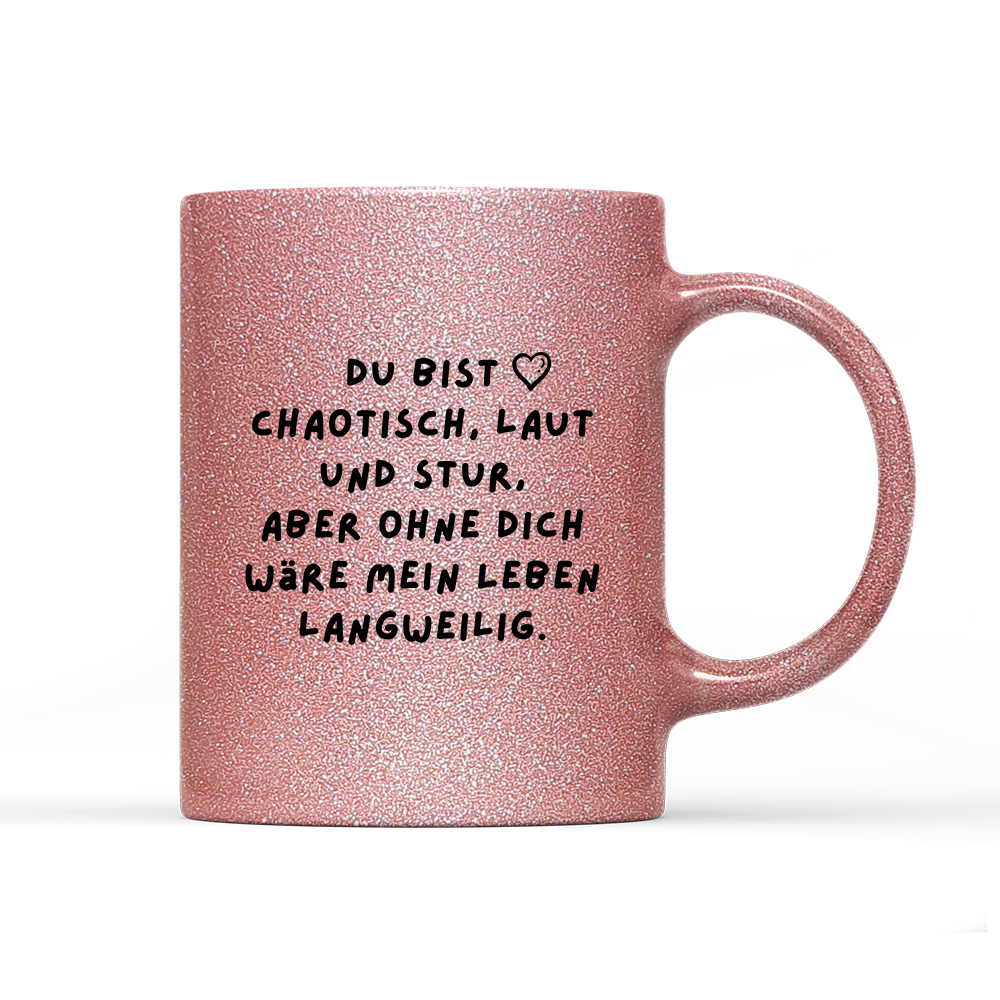 Tasse Glitzer Edition Du bist chaotisch, laut und stur