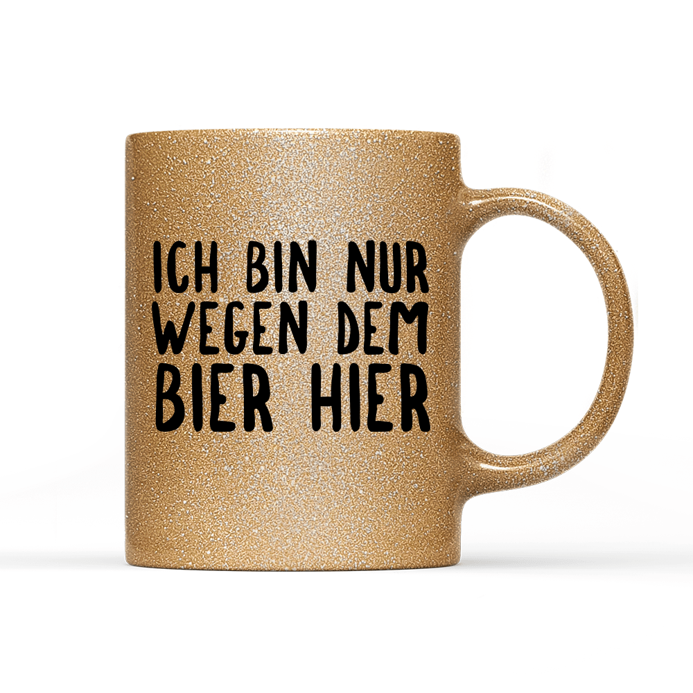 Tasse Glitzer Ich bin nur wegen dem Bier hier - Schwarzer - Kaffee