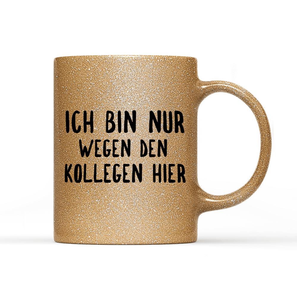 Tasse Glitzer Ich bin nur wegen den Kollegen hier - Schwarzer - Kaffee