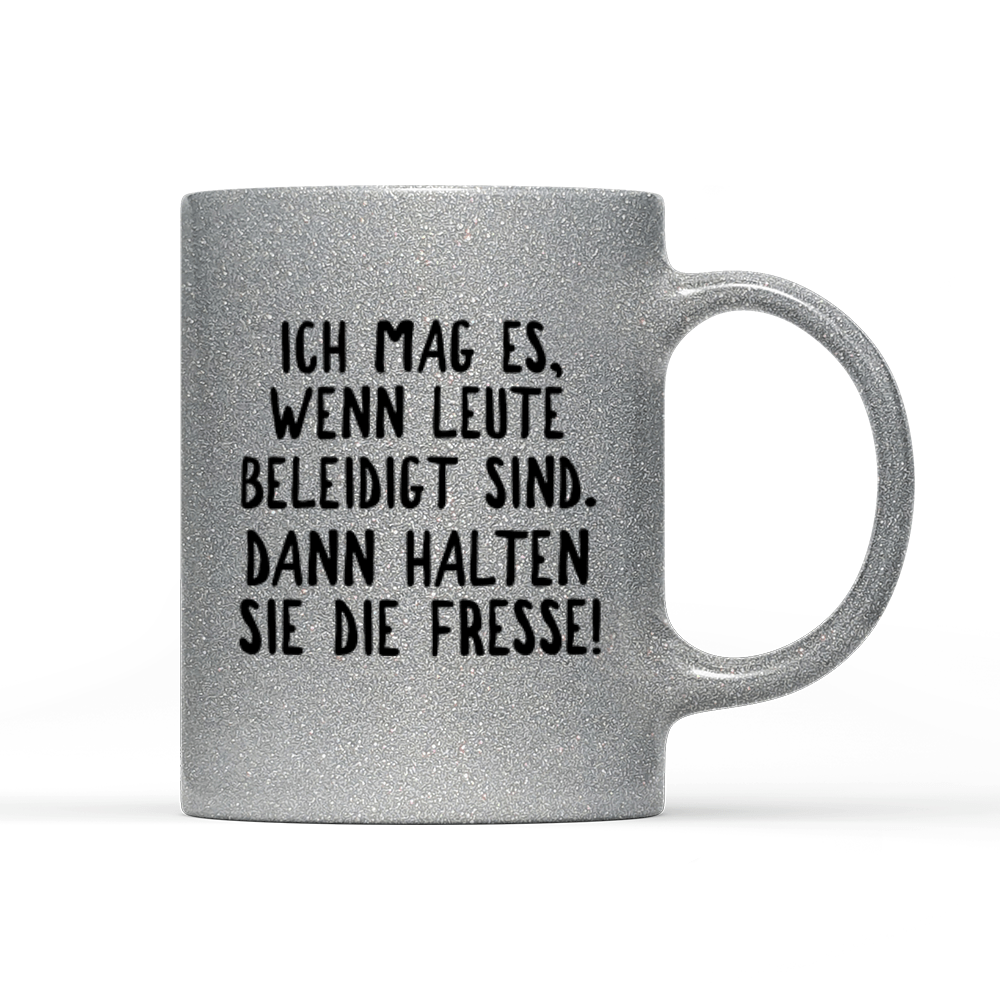 Tasse Glitzer Ich mag es, wenn Leute beleidigt sind. Dann halten sie die Fresse! - Schwarzer - Kaffee