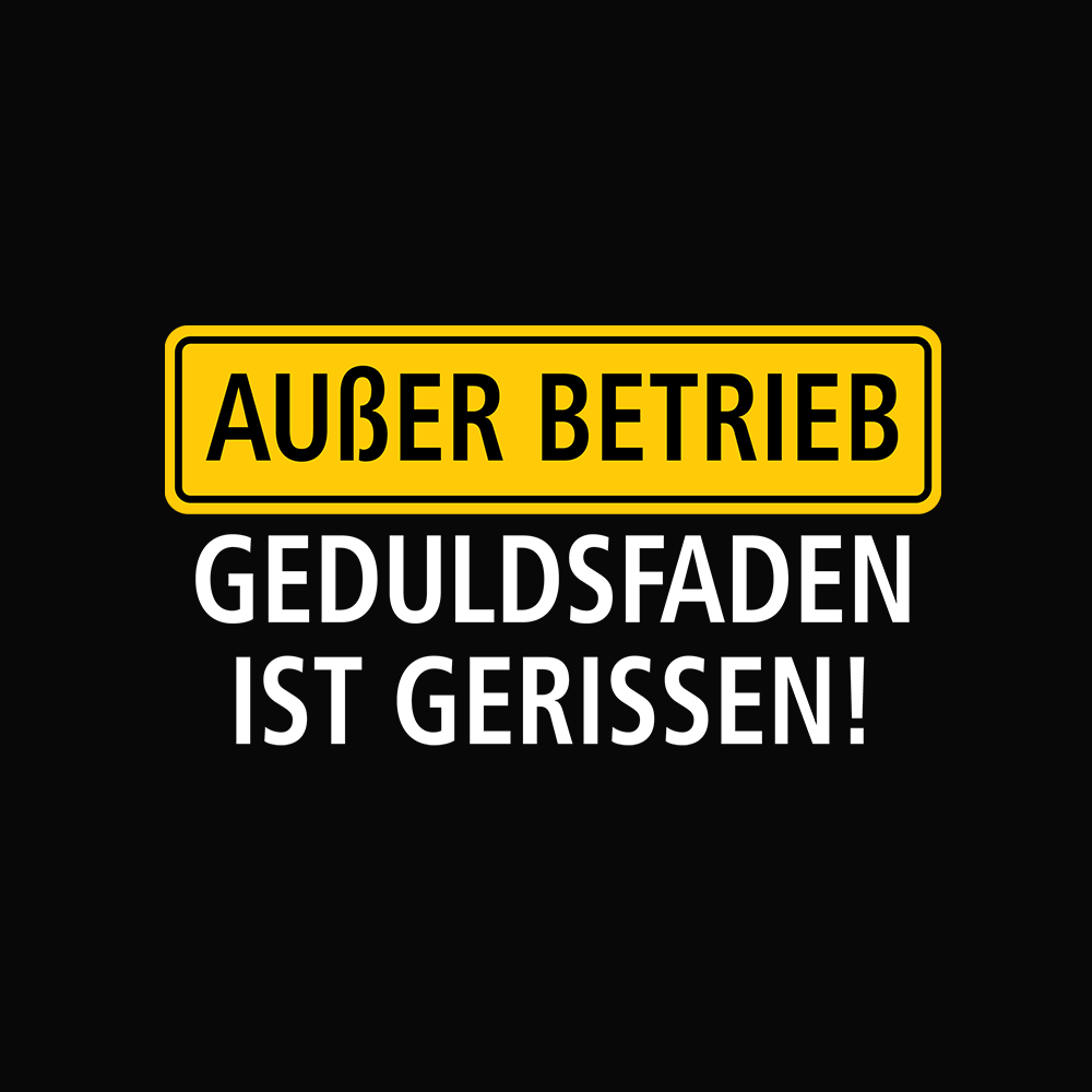 Außer Betrieb Geduldsfaden gerissen!