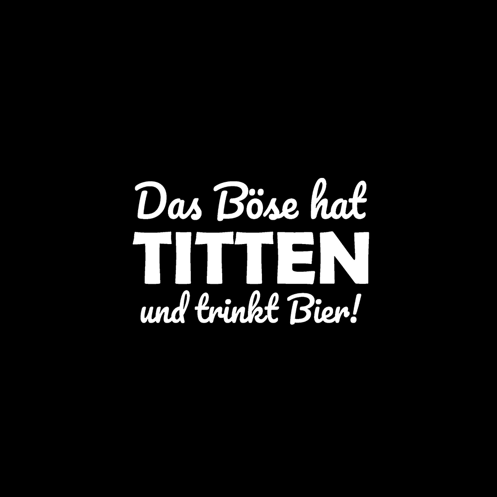 Das Böse hat Titten und trinkt Bier