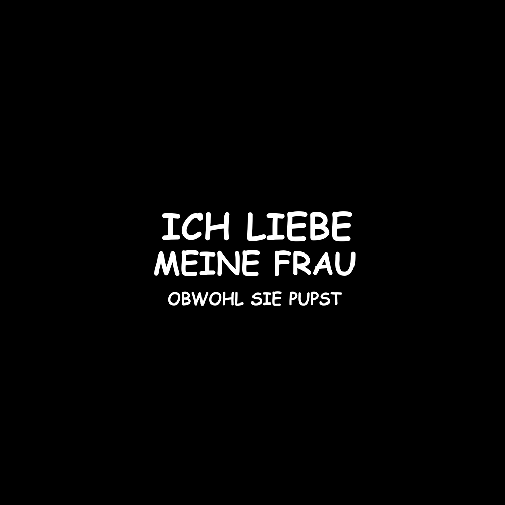 Ich liebe meine Frau obwohl sie pupst