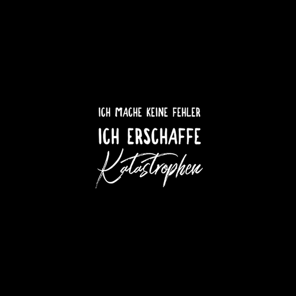 Ich mache keine Fehler ich erschaffe Katastrophen