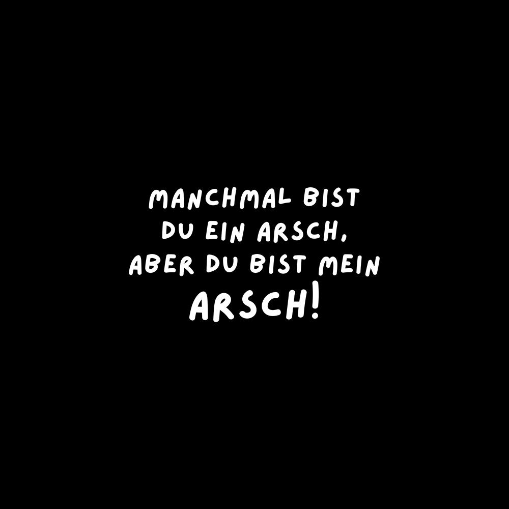 Manchmal bist du ein Arsch