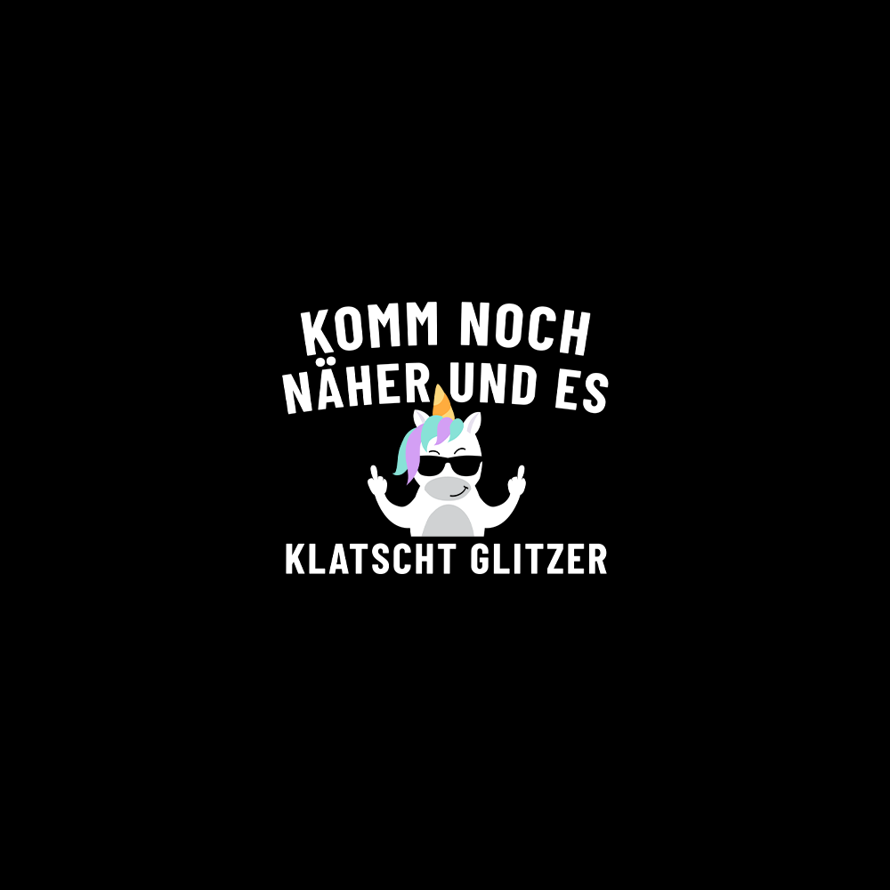 KOMM NOCH NÄHER UND ES KLATSCHT GLITZER