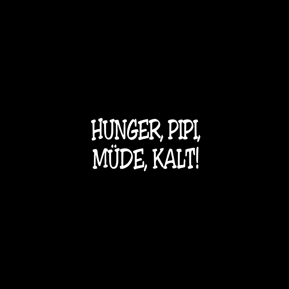 Hunger, Pipi, müde, kalt.