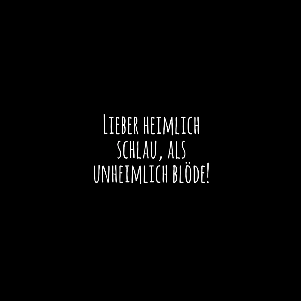 LIEBER HEIMLICH SCHLAU ALS UNHEIMLICH BLÖDE