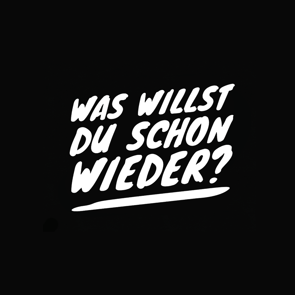 Was willst du schon wieder?