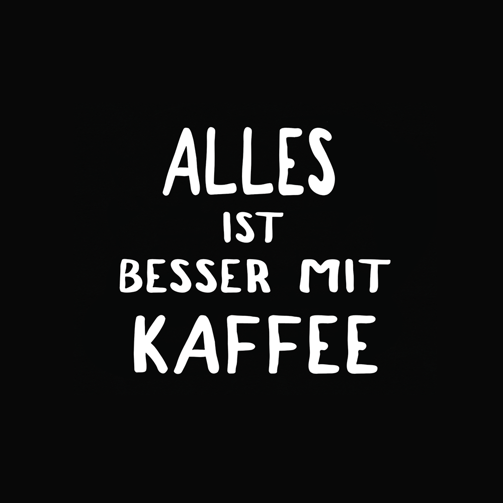 Alles ist besser mit Kaffee - Schwarzer-Kaffee