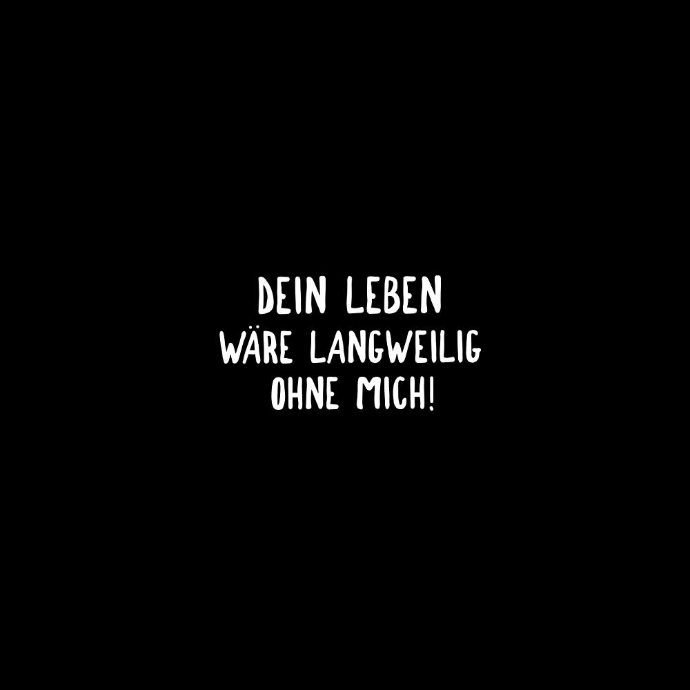 Dein Leben wäre langweilig ohne mich - Schwarzer-Kaffee