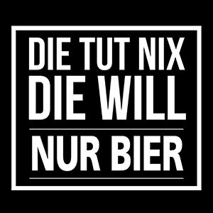 Die tut nix die will nur Bier - Schwarzer-Kaffee