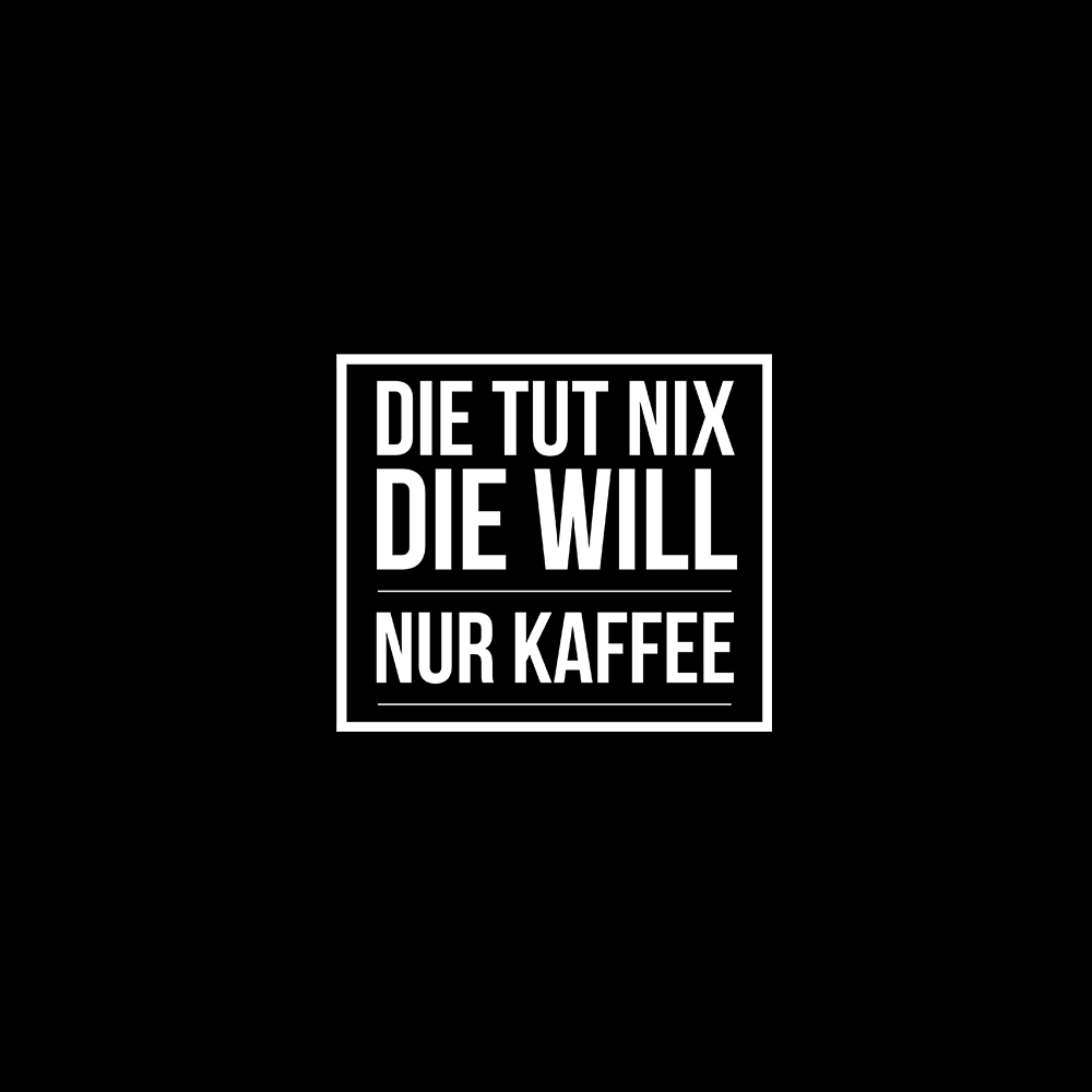 Die tut nix die will nur Kaffee - Schwarzer-Kaffee