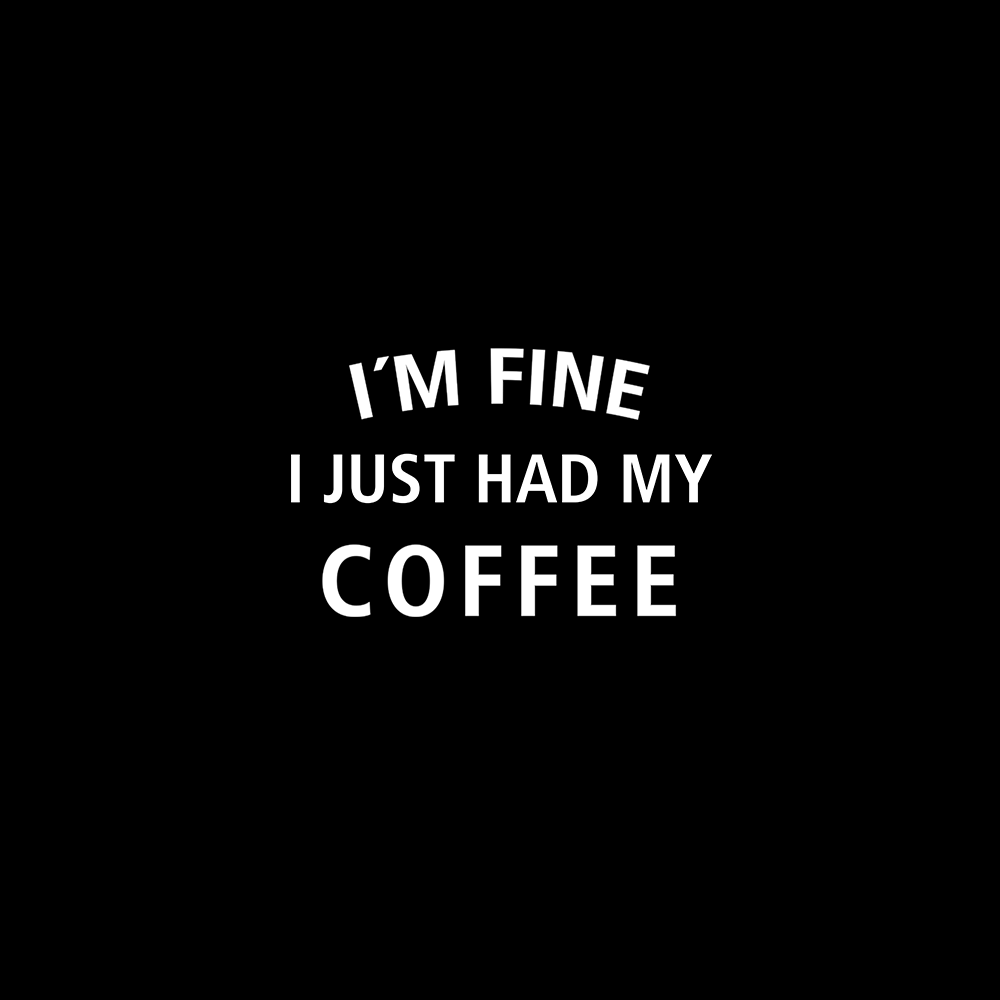 fine i just had my Coffee - Schwarzer-Kaffee