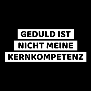 Geduld ist nicht meine Kernkompetenz - Schwarzer-Kaffee