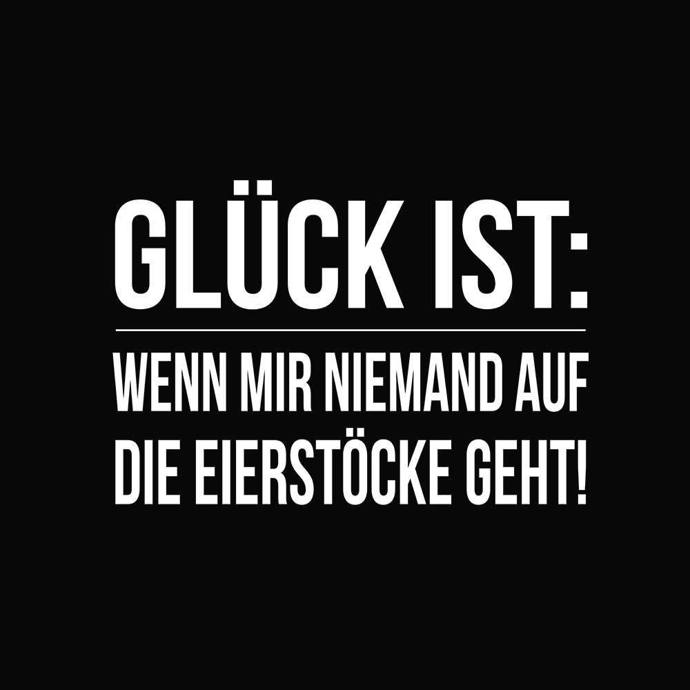 Glück ist: wenn mir niemand auf die Eierstöcke geht! - Schwarzer-Kaffee