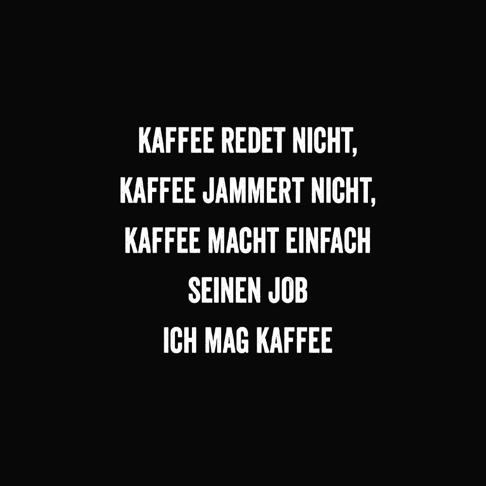 Kaffee redet nicht, Kaffee jammert nicht, Kaffee macht einfach seinen Job ich mag Kaffee - Schwarzer-Kaffee