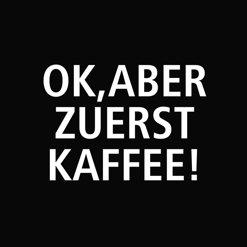 OK aber zuerst Kaffee - Schwarzer-Kaffee
