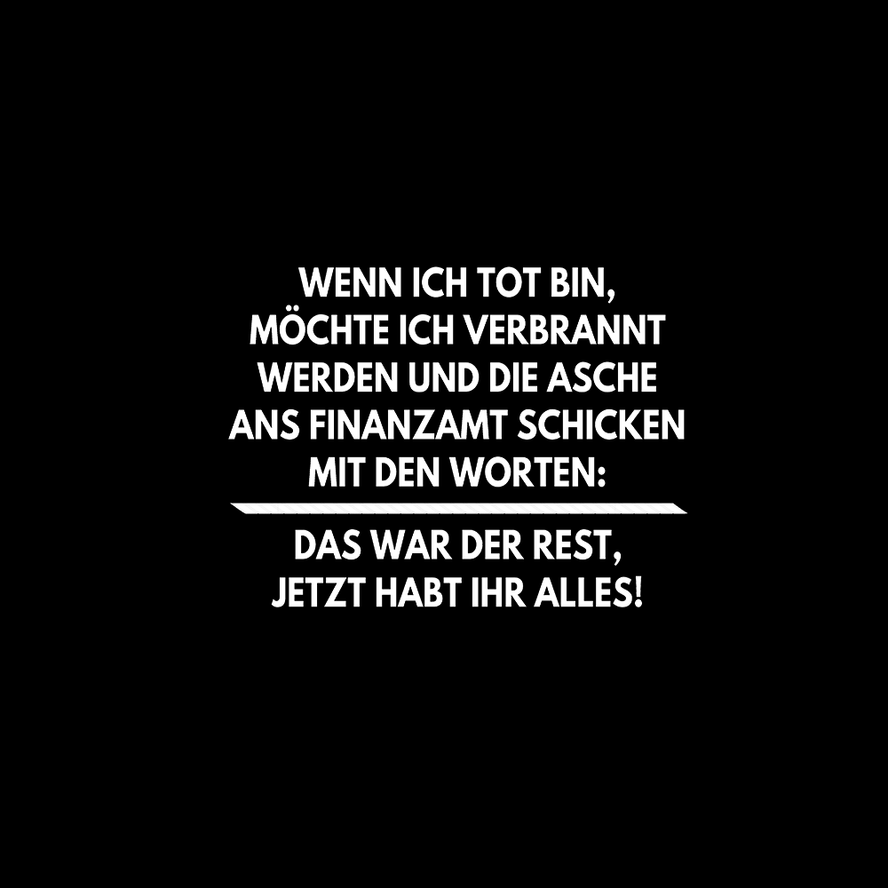 Wenn ich tot bin, möchte ich verbrannt werden und die Asche ans Finanzamt schicken mit den Worten: 'Das war der Rest, jetzt habt ihr alles! - Schwarzer-Kaffee
