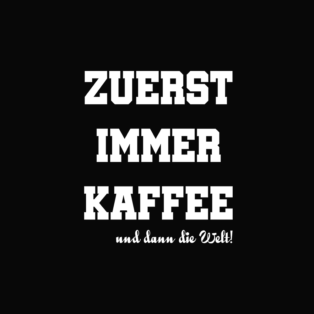 Zuerst immer Kaffee und dann die Welt - Schwarzer-Kaffee