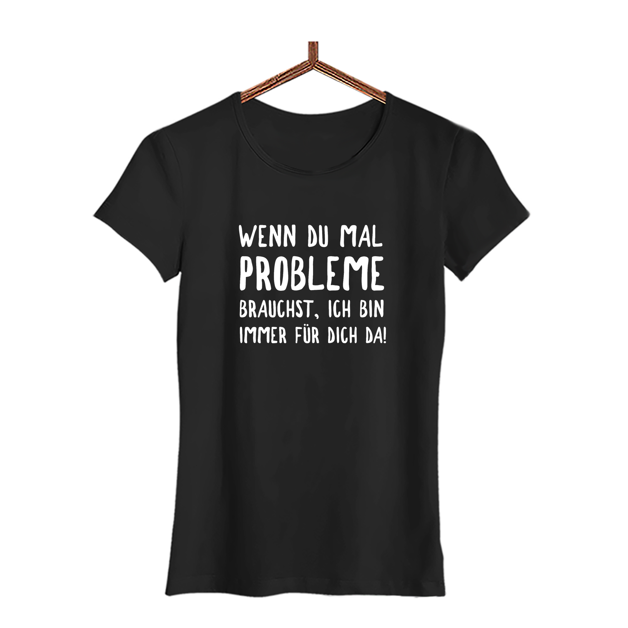 Damen T-Shirt Wenn du mal Probleme brauchst