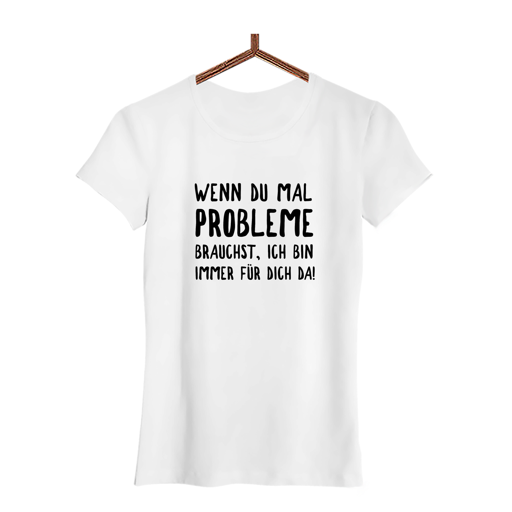 Damen T-Shirt Wenn du mal Probleme brauchst