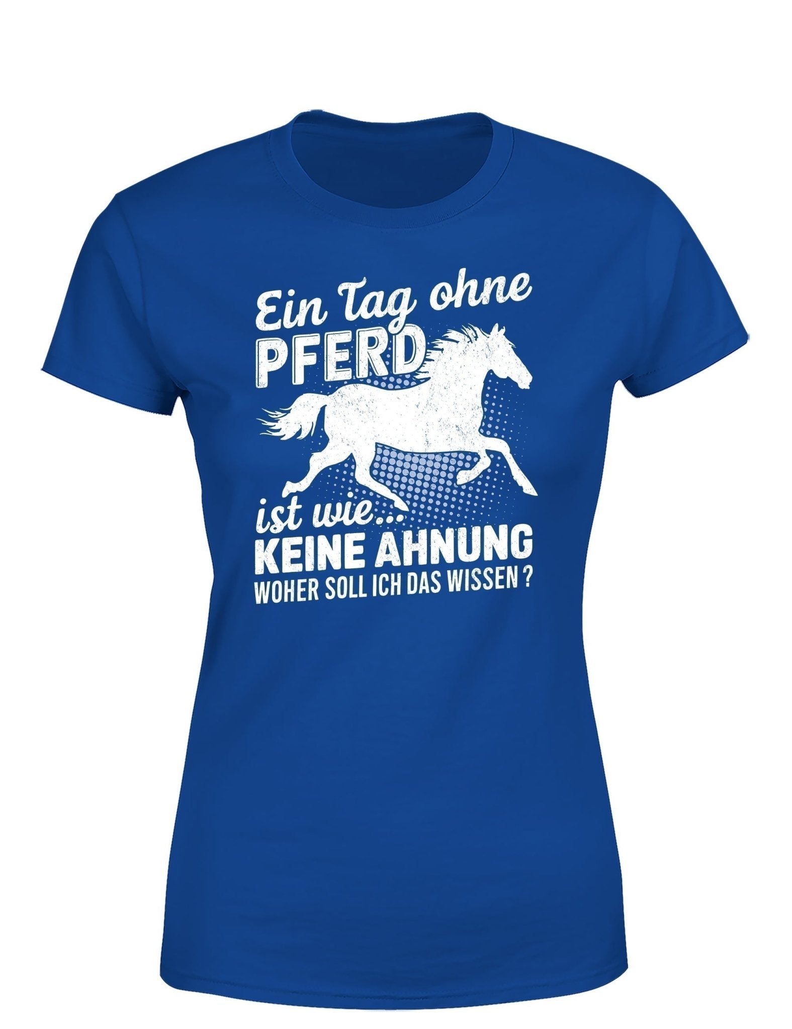 Ein Tag ohne mein Pferd ist wie... Keine Ahnung Statement Damen T-Shirt - tshirtladen - T-Shirt