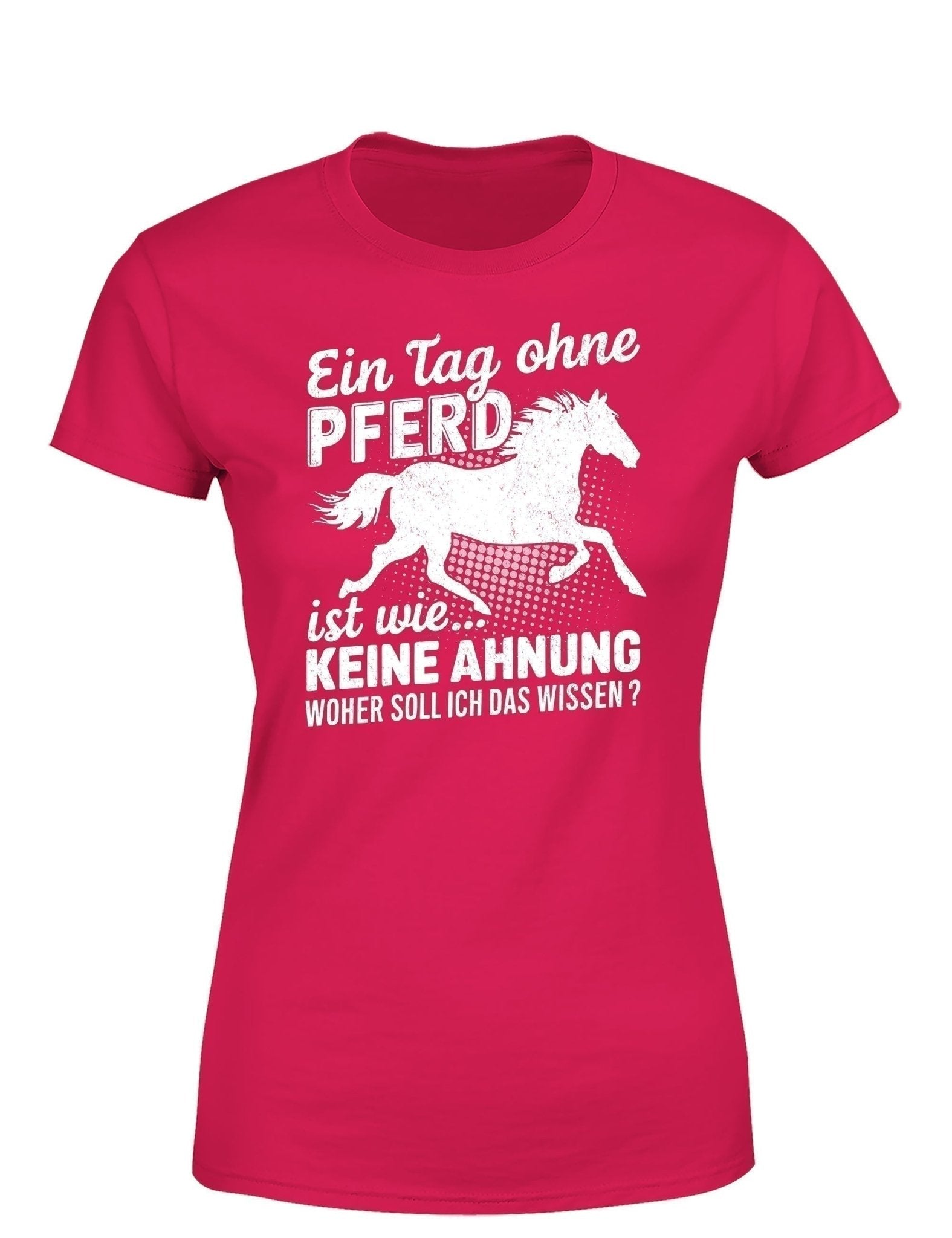 Ein Tag ohne mein Pferd ist wie... Keine Ahnung Statement Damen T-Shirt - tshirtladen - T-Shirt