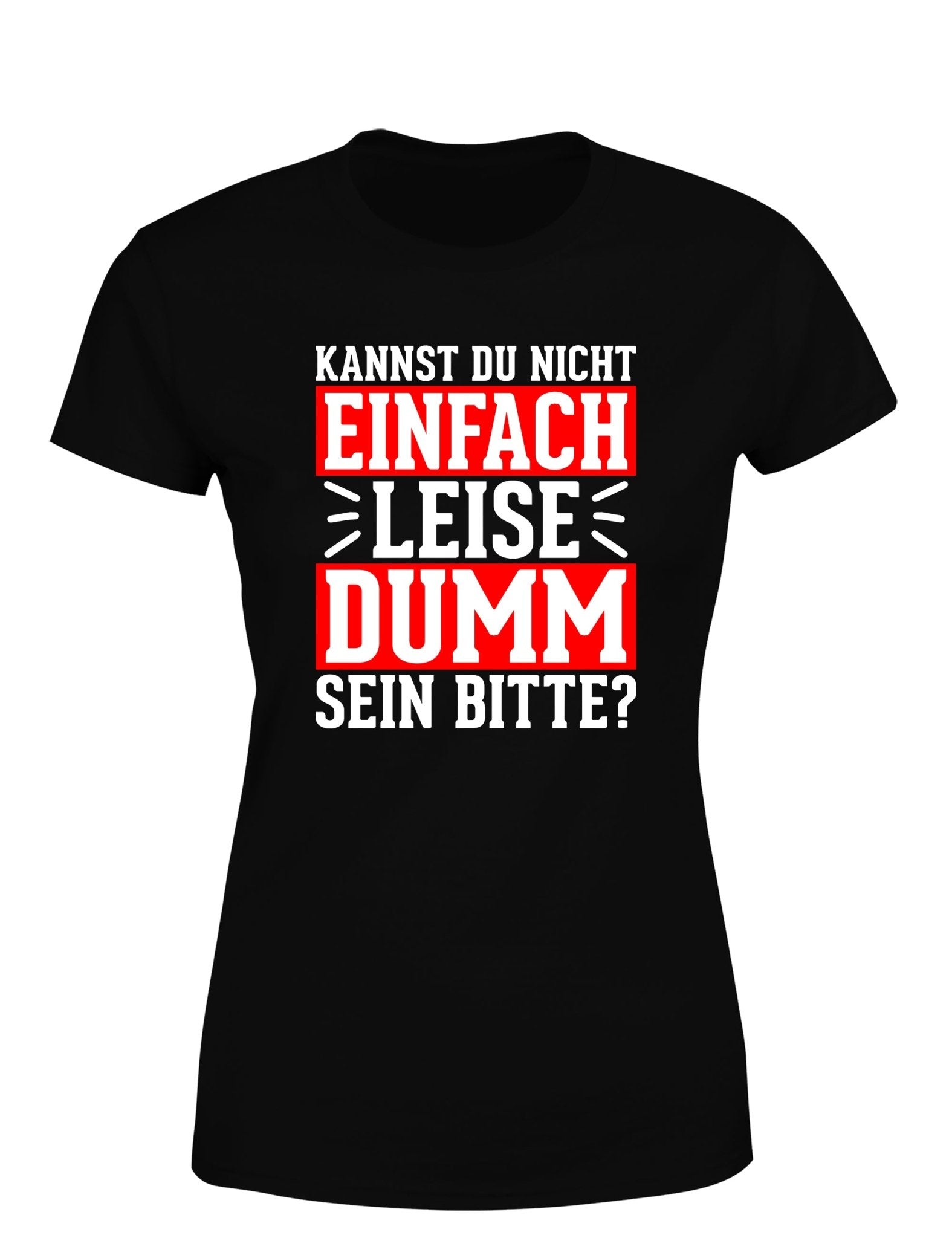 Kannst du nicht einfach leise dumm sein bitte? Damen T-Shirt - tshirtladen - T-Shirt