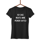 Damen T-Shirt Ich sage nichts ohne meinen Kaffee!
