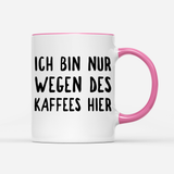Tasse Ich bin nur wegen des Kaffees hier