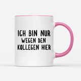 Tasse Ich bin nur wegen den Kollegen hier