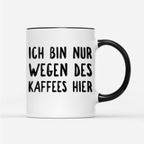 Tasse Ich bin nur wegen des Kaffees hier