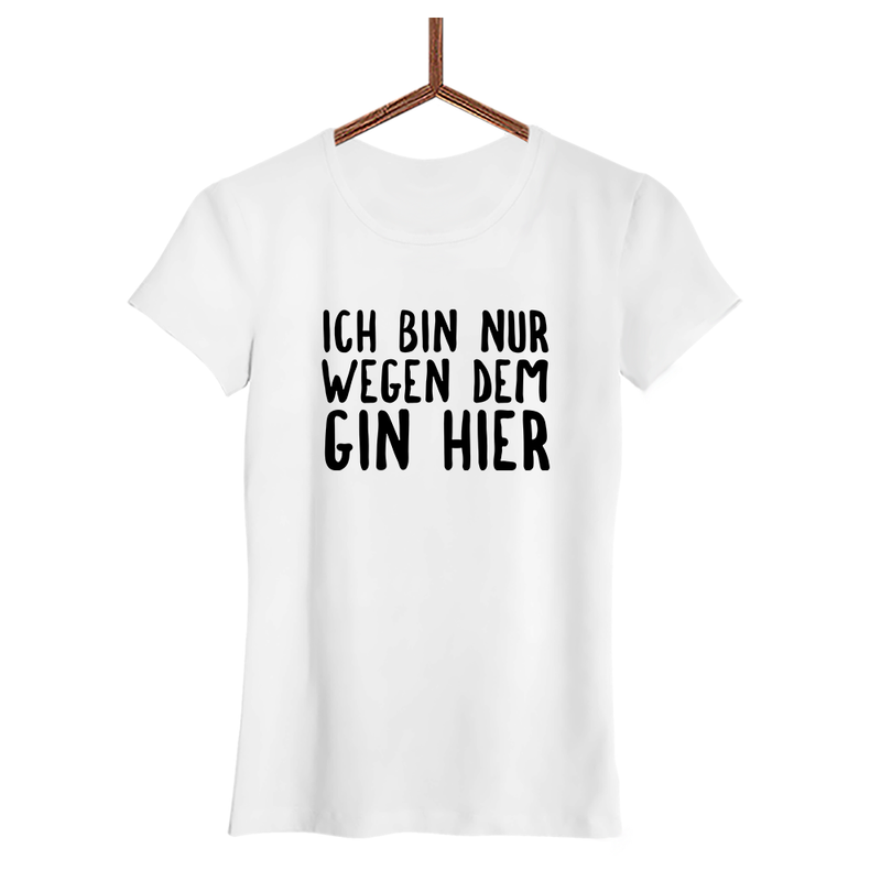 Damen T-Shirt Ich bin nur wegen dem Gin hier