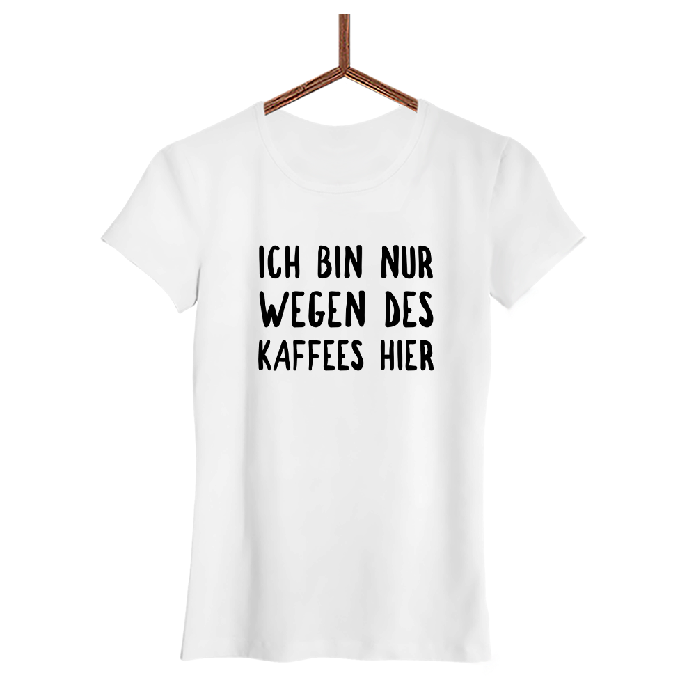 Damen T-Shirt Ich bin nur wegen des Kaffees hier