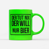 Tasse Neon Der tut nix der will nur Bier