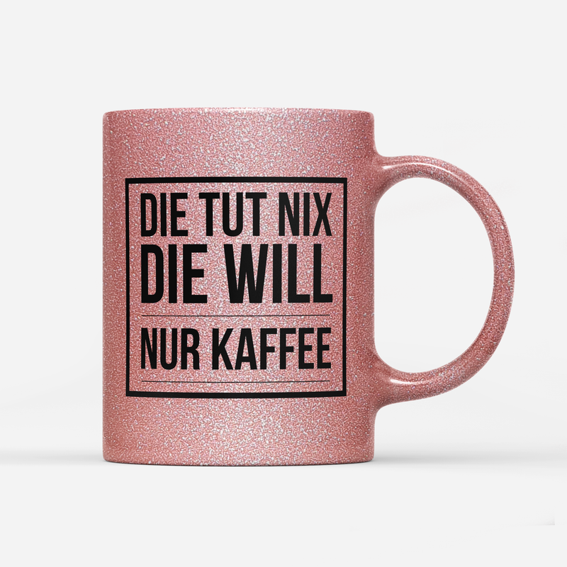 Tasse Glitzer Edition Die tut nix die will nur Kaffee