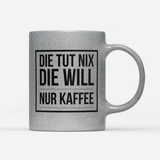 Tasse Glitzer Edition Die tut nix die will nur Kaffee