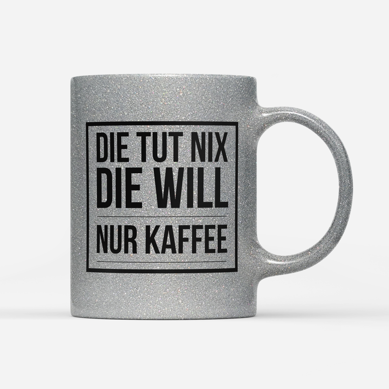 Tasse Glitzer Edition Die tut nix die will nur Kaffee