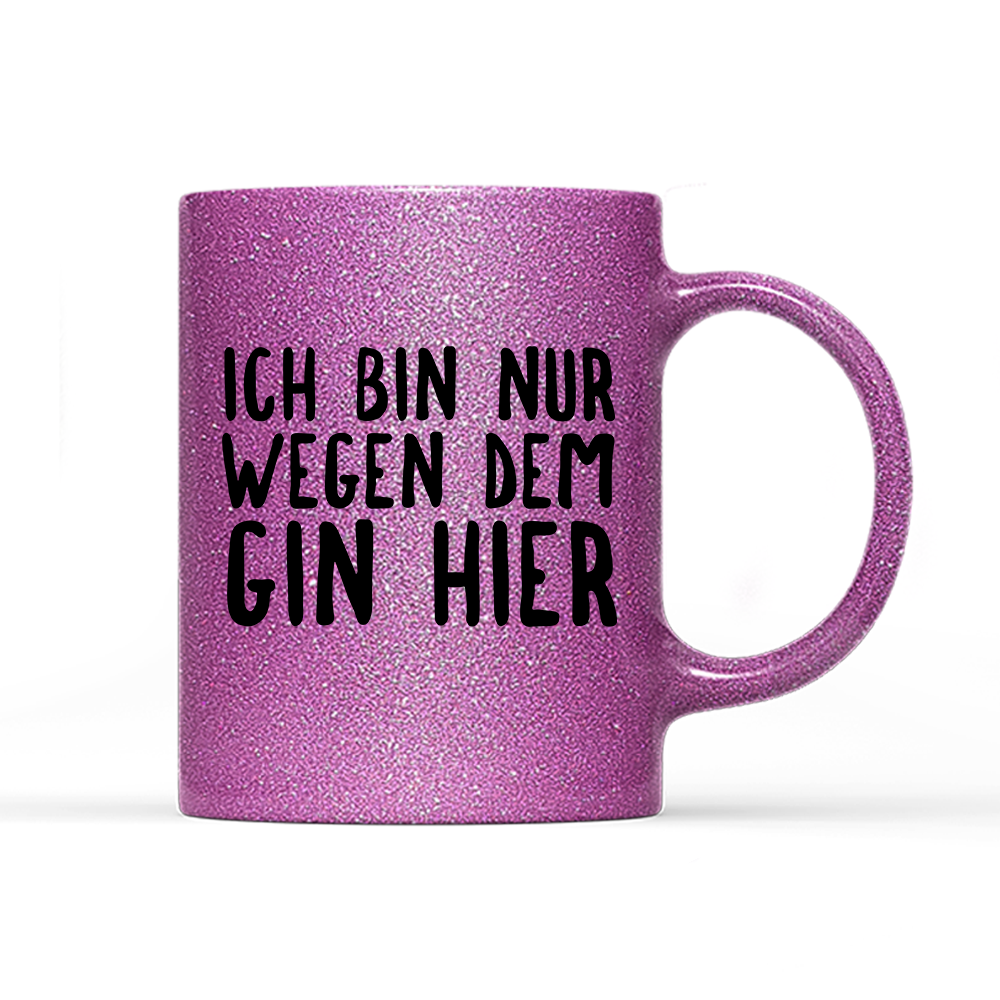 Tasse Glitzer Ich bin nur wegen dem Gin hier