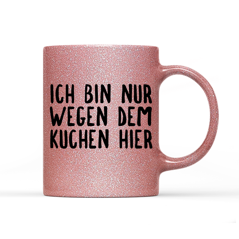 Tasse Glitzer Ich bin nur wegen dem Kuchen hier