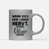 Tasse Glitzer Edition Wenn dich dein Leben nervt streu Glitzer drauf