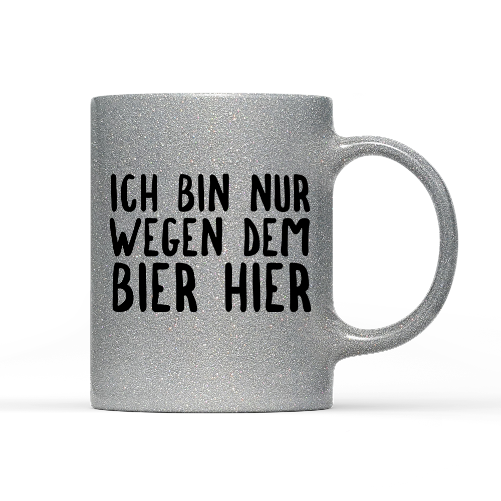 Tasse Glitzer Ich bin nur wegen dem Bier hier